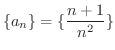 $\displaystyle{\{a_{n}\} = \{\frac{n+1}{n^{2}}\}}$