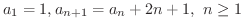 $\displaystyle{a_{1} = 1, a_{n+1} = a_{n} + 2n + 1, \ n \geq 1}$
