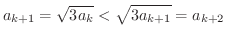 $\displaystyle a_{k+1} = \sqrt{3a_{k}} < \sqrt{3a_{k+1}} = a_{k+2} $