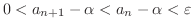 $\displaystyle 0 < a_{n+1} - \alpha < a_{n} - \alpha < \varepsilon $