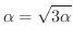 $\displaystyle \alpha = \sqrt{3 \alpha} $