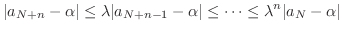 $\displaystyle \vert a_{N+n} - \alpha\vert \leq \lambda \vert a_{N+n-1} - \alpha\vert \leq \cdots \leq \lambda^n \vert a_{N} - \alpha\vert $