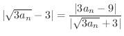$\displaystyle \vert\sqrt{3a_{n}} - 3\vert = \frac{\vert 3a_{n} - 9\vert}{\vert\sqrt{3a_{n}} + 3\vert}$