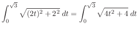 $\displaystyle \int_{0}^{\sqrt{3}}\sqrt{(2t)^2 + 2^2}\; dt = \int_{0}^{\sqrt{3}}\sqrt{4t^2 + 4}\;dt$