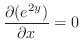 $\displaystyle \frac{\partial (e^{2y})}{\partial x} = 0$