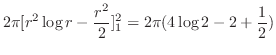 $\displaystyle 2\pi[r^2\log{r} - \frac{r^2}{2}]_{1}^{2} = 2\pi(4\log{2} - 2 + \frac{1}{2})$