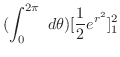 $\displaystyle (\int_{0}^{2\pi} d\theta)[\frac{1}{2}{e^{r^2}}]_{1}^{2}$