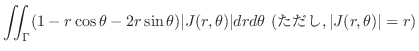 $\displaystyle \iint_{\Gamma} (1 - r\cos{\theta} - 2r\sin{\theta}) \vert J(r,\theta)\vert dr d\theta  ({\rm }, \vert J(r,\theta)\vert = r)$