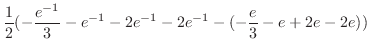 $\displaystyle \frac{1}{2}(-\frac{e^{-1}}{3} - e^{-1} -2e^{-1} -2e^{-1} -(-\frac{e}{3} - e + 2e - 2e))$