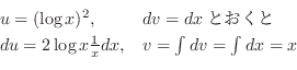 \begin{displaymath}\begin{array}{ll}
u = (\log{x})^2, & dv = dxとおくと\\
du = 2\log{x}\frac{1}{x} dx, & v = \int dv = \int dx = x
\end{array} \end{displaymath}