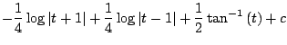 $\displaystyle -\frac{1}{4}\log{\vert t+1\vert} + \frac{1}{4}\log{\vert t -1\vert} + \frac{1}{2}\tan^{-1}{(t)} + c$