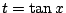 $ t = \tan{x}$