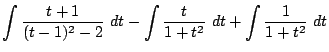 $\displaystyle \int{\frac{t+1}{(t-1)^2 - 2}} dt - \int{\frac{t}{1 + t^2}} dt + \int{\frac{1}{1 +t^2}} dt$