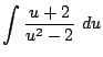 $\displaystyle \int{\frac{u+2}{u^2 - 2}} du$