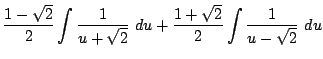 $\displaystyle \frac{1 - \sqrt{2}}{2}\int{\frac{1}{u + \sqrt{2}}} du + \frac{1 + \sqrt{2}}{2}\int{\frac{1}{u - \sqrt{2}}} du$