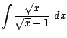 $ \displaystyle{\int{\frac{\sqrt{x}}{\sqrt{x} - 1}} dx}$