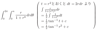 $\displaystyle \int_{0}^{2\pi}\int_{0}^{n}\frac{r}{1 + r^4}dr d\theta \ \left(\b...
...rac{1}{2}\tan^{-1}{t} + c\\
= \frac{1}{2}\tan^{-1}{r^2} + c
\end{array}\right)$