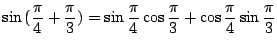 $\displaystyle \sin{(\frac{\pi}{4} + \frac{\pi}{3})} = \sin{\frac{\pi}{4}}\cos{\frac{\pi}{3}} + \cos{\frac{\pi}{4}}\sin{\frac{\pi}{3}}$