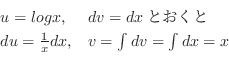 \begin{displaymath}\begin{array}{ll}
u = log{x}, & dv = dxとおくと\\
du = \frac{1}{x}dx, & v = \int dv = \int dx = x
\end{array} \end{displaymath}
