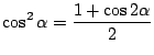 $ \displaystyle{\cos^{2}{\alpha} = \frac{1 + \cos{2\alpha}}{2}}$