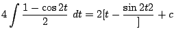 $\displaystyle 4\int{\frac{1 - \cos{2t}}{2}} dt = 2[t - \frac{\sin{2t}{2}}] + c$