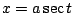 $ x = a\sec{t}$