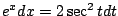 $ e^{x}dx = 2\sec^{2}{t}dt$