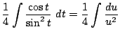 $\displaystyle \frac{1}{4}\int{\frac{\cos{t}}{\sin^{2}{t}}} dt = \frac{1}{4}\int{\frac{du}{u^{2}}}$