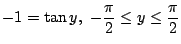 $\displaystyle -1 = \tan{y},  -\frac{\pi}{2} \leq y \leq \frac{\pi}{2} $