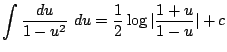 $\displaystyle \int{\frac{du}{1 - u^{2}}} du = \frac{1}{2}\log\vert\frac{1+u}{1-u}\vert + c$