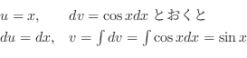 \begin{displaymath}\begin{array}{ll}
u = x, & dv = \cos{x} dxとおくと\\
du = dx, & v = \int dv = \int \cos{x} dx = \sin{x}
\end{array} \end{displaymath}