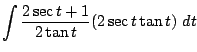 $\displaystyle \int{\frac{2\sec{t} + 1}{2\tan{t}} (2\sec{t}\tan{t})} dt$