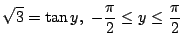 $\displaystyle \sqrt{3} = \tan{y},  -\frac{\pi}{2} \leq y \leq \frac{\pi}{2} $