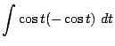 $\displaystyle \int{\cos{t}(-\cos{t})} dt$