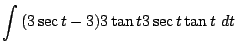 $\displaystyle \int{(3\sec{t} - 3)3\tan{t}3\sec{t}\tan{t}} dt$