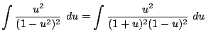$\displaystyle \int{\frac{u^2}{(1 - u^2)^{2}}} du = \int{\frac{u^2}{(1+u)^2 (1 -u)^2}} du$