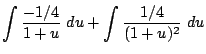 $\displaystyle \int{\frac{-1/4}{1+u}} du + \int{\frac{1/4}{(1+u)^2}} du$