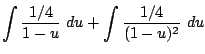 $\displaystyle \int{\frac{1/4}{1-u}} du + \int{\frac{1/4}{(1-u)^2}} du$