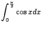 $ \displaystyle{\int_{0}^{\frac{\pi}{2}}\cos{x}dx}$