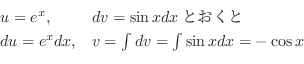 \begin{displaymath}\begin{array}{ll}
u = e^{x}, & dv = \sin{x} dxとおくと\\
du = e^{x}dx, & v = \int dv = \int \sin{x} dx = -\cos{x}
\end{array} \end{displaymath}