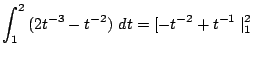 $\displaystyle \int_{1}^{2}{(2t^{-3} - t^{-2})} dt = [-t^{-2} + t^{-1}\mid_{1}^{2}$