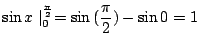 $\displaystyle \sin{x}\mid_{0}^{\frac{\pi}{2}} = \sin{(\frac{\pi}{2})} - \sin{0} = 1$