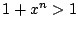 $ 1 + x^{n} > 1$