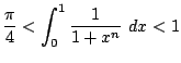$\displaystyle \frac{\pi}{4} < \int_{0}^{1}\frac{1}{1+x^n} dx < 1$