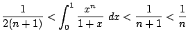 $\displaystyle \frac{1}{2(n+1)} < \int_{0}^{1}\frac{x^{n}}{1+x} dx < \frac{1}{n+1} < \frac{1}{n}$