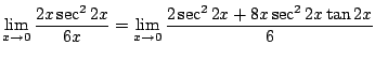 $\displaystyle \lim_{x \to 0}\frac{2x \sec^{2}{2x}}{6x} = \lim_{x \to 0}\frac{2\sec^{2}{2x} + 8x\sec^{2}{2x}\tan{2x}}{6}$