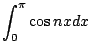 $ \displaystyle{\int_{0}^{\pi}\cos{nx}dx}$
