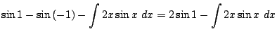 $\displaystyle \sin{1} - \sin{(-1)} - \int{2x\sin{x}} dx = 2\sin{1} - \int{2x\sin{x}} dx$