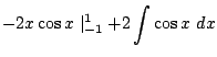 $\displaystyle -2x\cos{x}\mid_{-1}^{1} + 2\int{\cos{x}} dx$