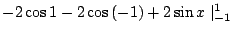 $\displaystyle -2\cos{1} - 2\cos{(-1)} + 2\sin{x}\mid_{-1}^{1}$